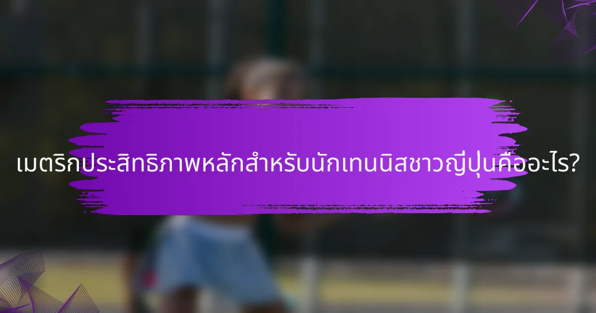 เมตริกประสิทธิภาพหลักสำหรับนักเทนนิสชาวญี่ปุ่นคืออะไร?