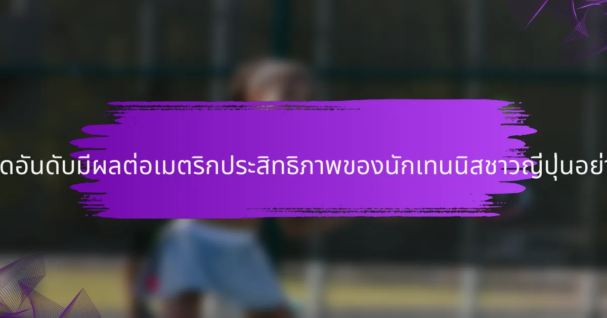 การจัดอันดับมีผลต่อเมตริกประสิทธิภาพของนักเทนนิสชาวญี่ปุ่นอย่างไร?